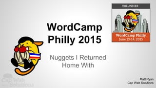 WordCamp
Philly 2015
Nuggets I Returned
Home With
Matt Ryan
Cap Web Solutions
 