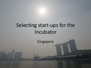 Selecting start-ups for the
Incubator
Singapore
 