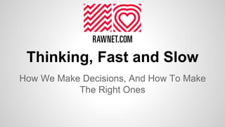 Thinking, Fast and Slow
How We Make Decisions, And How To Make
The Right Ones
 
