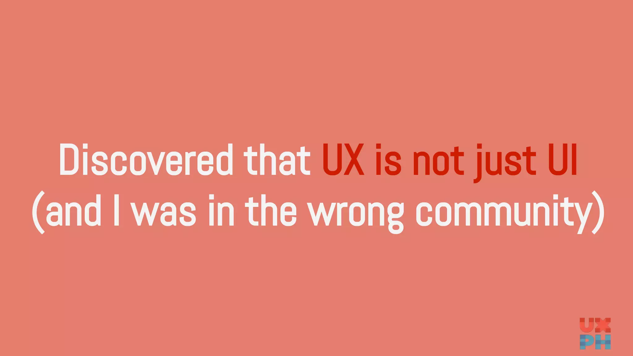 Discovered that UX is not just UI
(and I was in the wrong community)