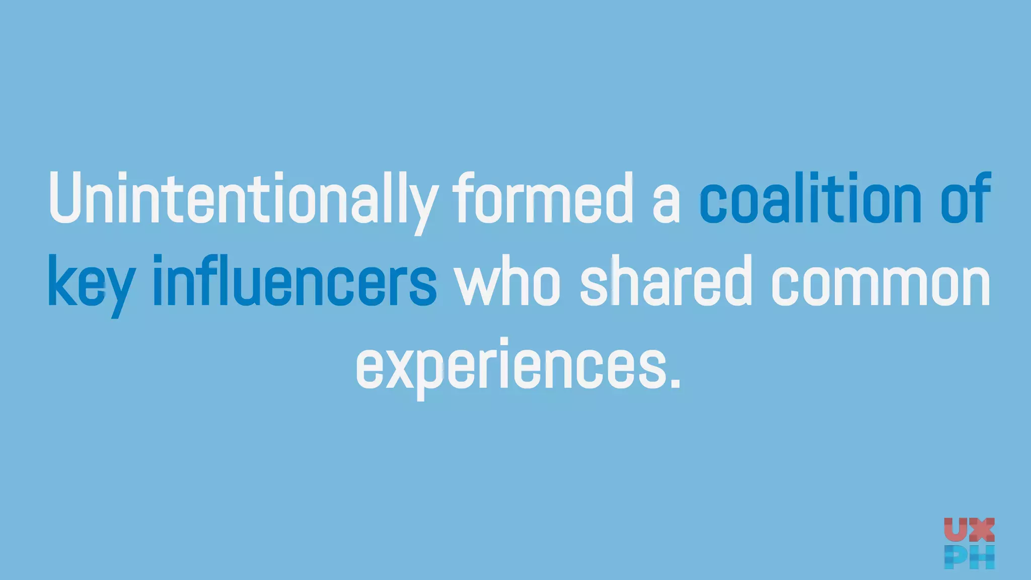 Unintentionally formed a coalition of
key influencers who shared common
experiences.