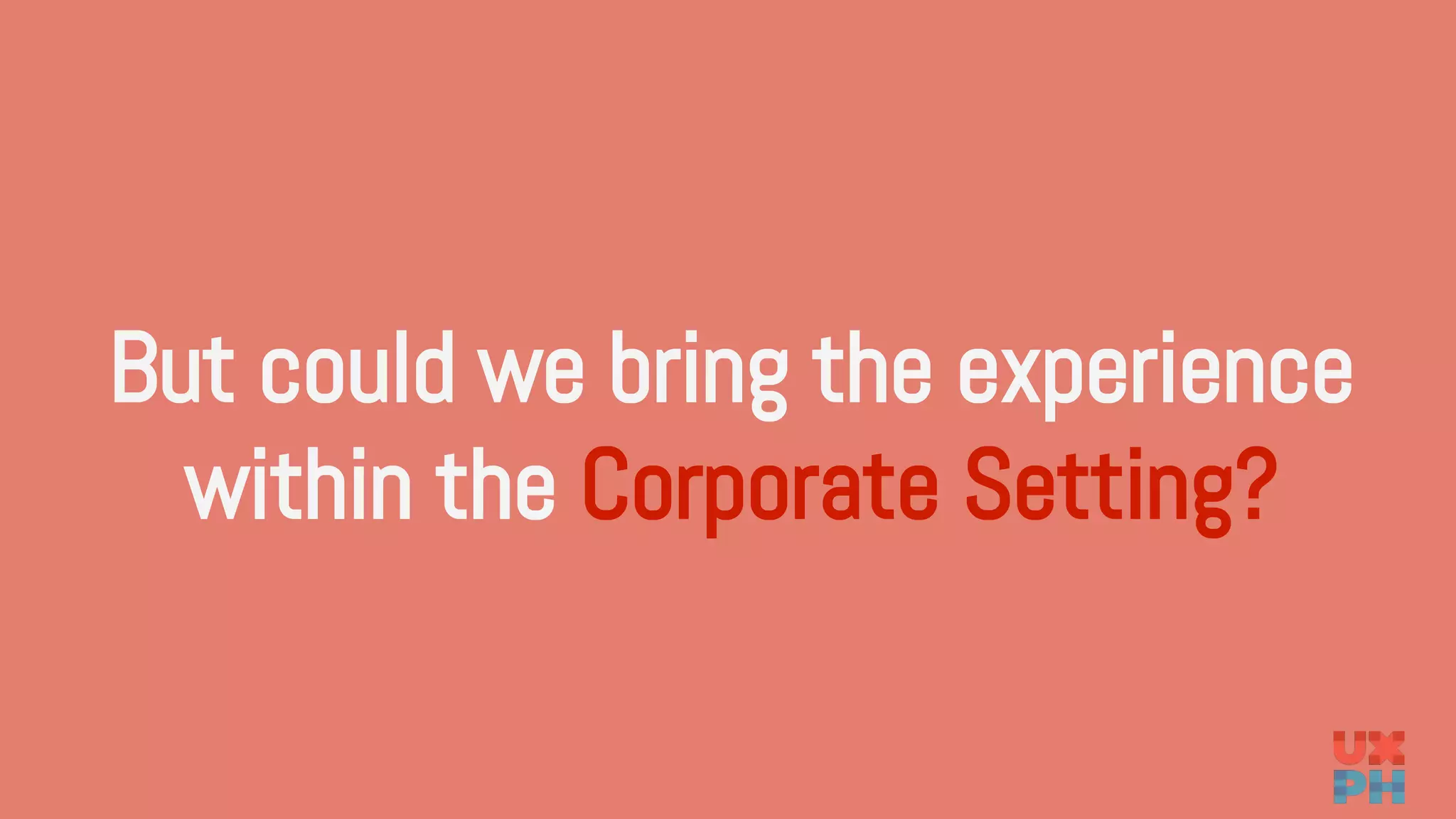 But could we bring the experience
within the Corporate Setting?