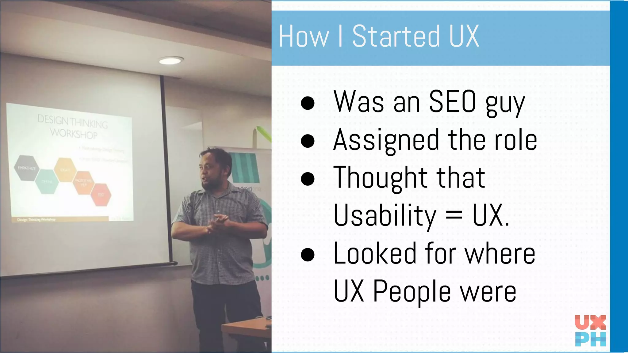 ● Was an SEO guy
● Assigned the role
● Thought that
Usability = UX.
● Looked for where
UX People were
How I Started UX
