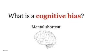 @RuthEllison
What is a cognitive bias?
Mental shortcut
 