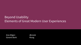 @arasb
#uxsg
Aras Bilgen
Garanti Bank
Beyond Usability
Elements of Great Modern User Experiences
 