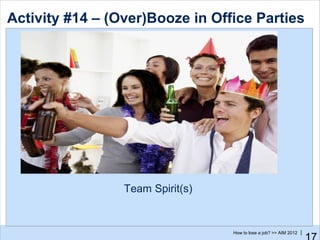 Activity #14 – (Over)Booze in Office Parties




                 Team Spirit(s)


                                  How to lose a job? >> AIM 2012 |
 
