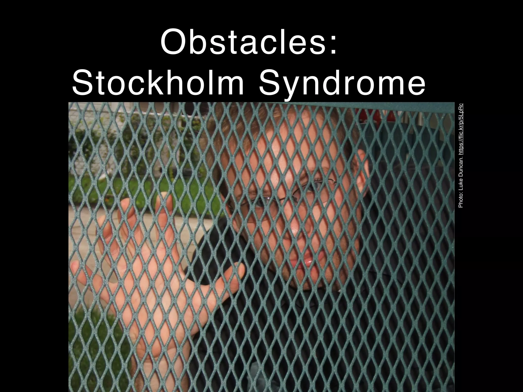Obstacles:
Stockholm Syndrome
Photo:LukeDuncan.https://ﬂic.kr/p/5LpRc
 