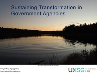 Sustaining Transformation in
Government Agencies
Photo: Richard Freeman https://ﬂic.kr/p/5ct9ur
Gerry Gaffney @gerrygaffney
Julian Huxham @entitydesignco
 