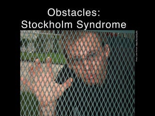 Obstacles:
Stockholm Syndrome
Photo:LukeDuncan.https://ﬂic.kr/p/5LpRc
 