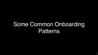 Some Common Onboarding
Patterns
18
 