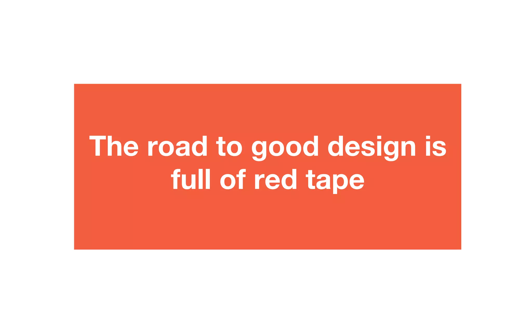 The road to good design is
full of red tape
 