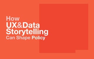 How
UX&Data
Storytelling
Can Shape Policy
 
