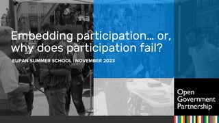 EUPAN SUMMER SCHOOL | NOVEMBER 2023
Embedding participation… or,
why does participation fail?
 