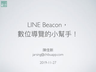 LINE Beacon，
數位導覽的⼩小幫⼿手！
陳佳新
jarsing@chibuapp.com
2019-11-27
 