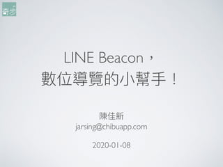 LINE Beacon，
數位導覽的⼩小幫⼿手！
陳佳新
jarsing@chibuapp.com
2020-01-08
 