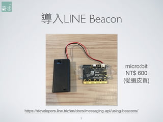 導入LINE Beacon
5
micro:bit

NT$ 600

(從蝦⽪皮買)
https://developers.line.biz/en/docs/messaging-api/using-beacons/
 