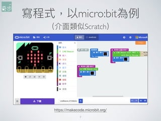 寫程式，以micro:bit為例例
（介⾯面類似Scratch）
7
https://makecode.microbit.org/
 