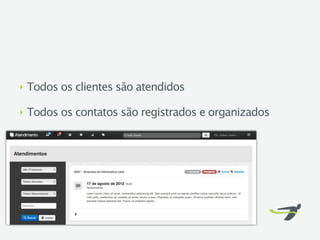 ‣   Todos os clientes são atendidos

‣   Todos os contatos são registrados e organizados
 
