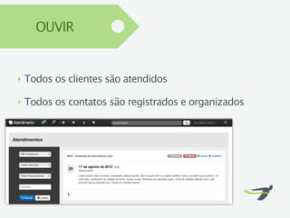 OUVIR


‣   Todos os clientes são atendidos

‣   Todos os contatos são registrados e organizados
 