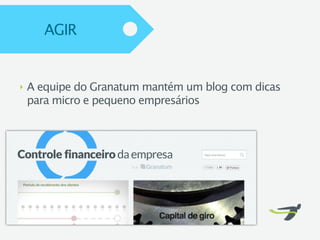 AGIR


‣   A equipe do Granatum mantém um blog com dicas
    para micro e pequeno empresários
 