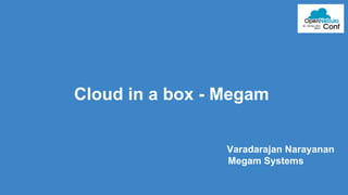 Cloud in a box - Megam 
Varadarajan Narayanan 
Megam Systems 
 