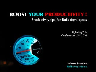 BOOST YOUR PRODUCTIVITY !
Productivity tips for Rails developers
Lightning Talk
Conferencia Rails 2010
Alberto Perdomo
@albertoperdomo
 