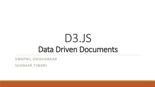 D3.JS
Data Driven Documents
SWAPNIL GAIDHANKAR
SHANKAR TIWARI
 