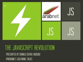 +
                                            JS
                                       JS   JS
The Javascript Revolution
    Presented by donald derek haddad
    @arabnet lightning talks
 