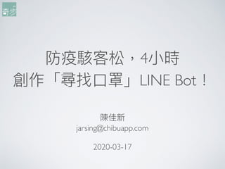 防疫駭客松，4⼩小時
創作「尋找⼝口罩」LINE Bot！
陳佳新
jarsing@chibuapp.com
2020-03-17
 