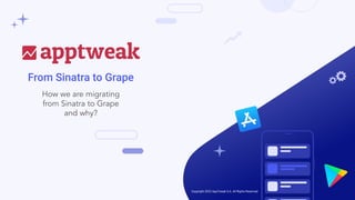 Copyright 2022 AppTweak S.A. All Rights Reserved
From Sinatra to Grape
How we are migrating
from Sinatra to Grape
and why?
 