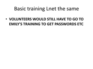 Basic training Lnet the sameVOLUNTEERS WOULD STILL HAVE TO GO TO EMILY'S TRAINING TO GET PASSWORDS ETC  