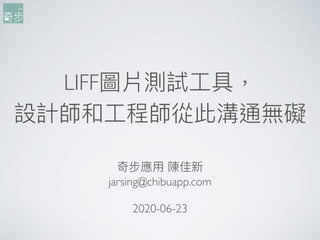 LIFF圖片測試⼯工具，
設計師和⼯工程師從此溝通無礙
奇步應⽤用 陳佳新
jarsing@chibuapp.com
2020-06-23
 