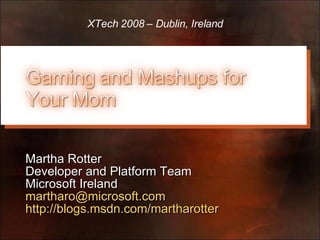Martha Rotter Developer and Platform Team Microsoft Ireland [email_address] http://blogs.msdn.com/martharotter   XTech 2008 – Dublin, Ireland 