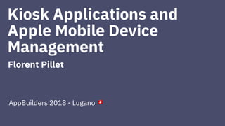 Kiosk Applications and
Apple Mobile Device
Management
Florent Pillet
AppBuilders 2018 - Lugano
!
 