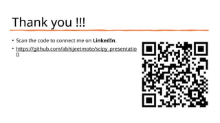Thank you !!!
• Scan the code to connect me on LinkedIn.
• https://github.com/abhijeetmote/scipy_presentatio
n
 