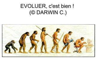 EVOLUER, c'est bien !
  (© DARWIN C.)
 
