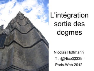 L'intégration
 sortie des
   dogmes

 Nicolas Hoffmann
 T : @Nico3333fr
 Paris-Web 2012
 