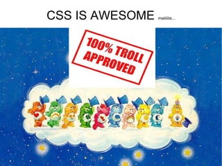 CSS IS AWESOME   maiiiiiis...
 