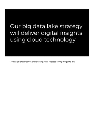 Our big data lake strategy
will deliver digital insights
using cloud technology
Today, lots of companies are releasing press releases saying things like this.
 