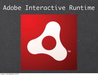 Adobe Interactive Runtime




Sunday, 12 de September de 2010
 