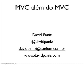 MVC além do MVC


                                  David Paniz
                                  @davidpaniz
                            davidpaniz@caelum.com.br
                              www.davidpaniz.com
Tuesday, September 13, 11
 