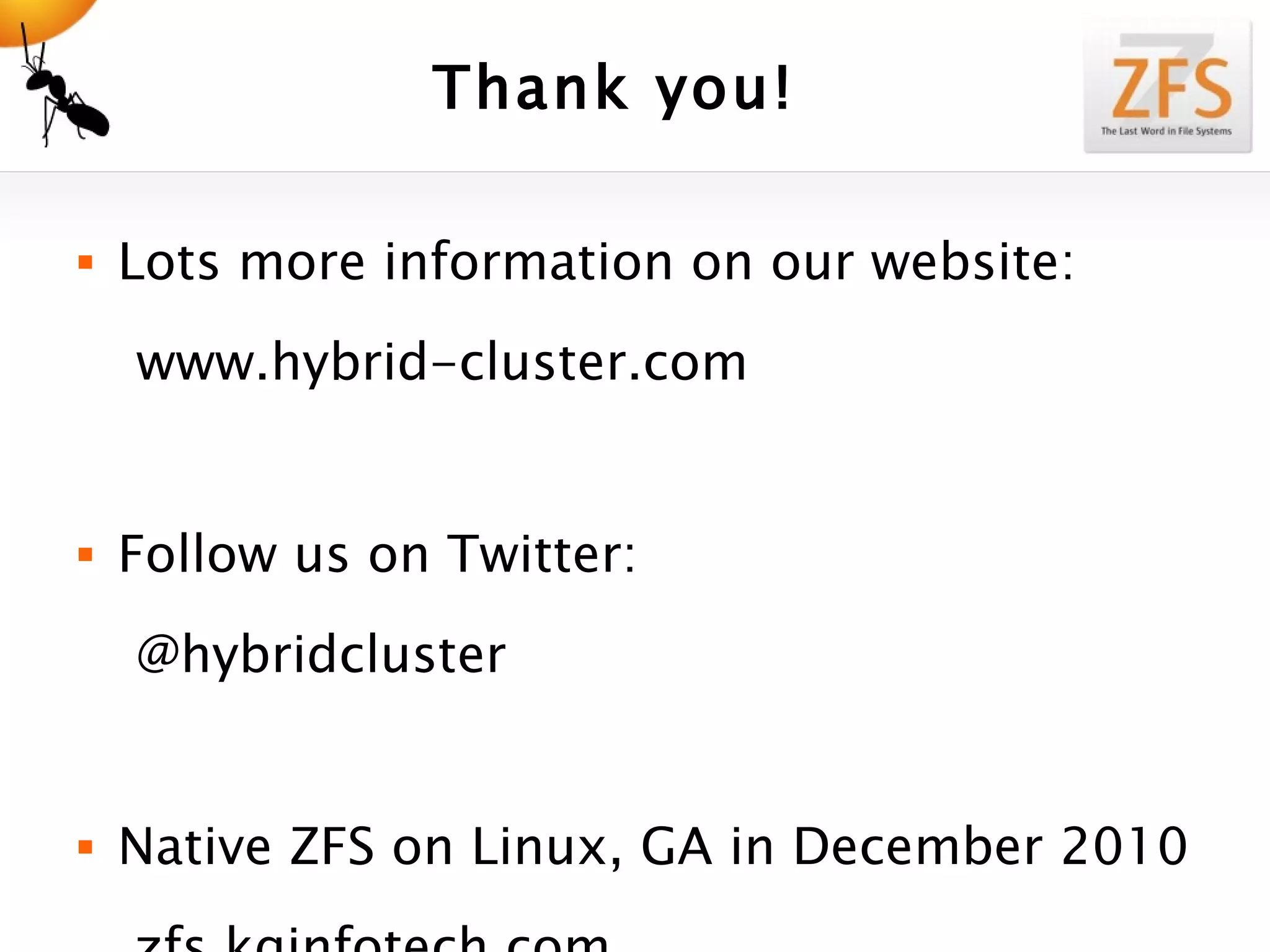 Thank you! Lots more information on our website: www.hybrid-cluster.com Follow us on Twitter: @hybridcluster Native ZFS on Linux, GA in December 2010   zfs.kqinfotech.com 