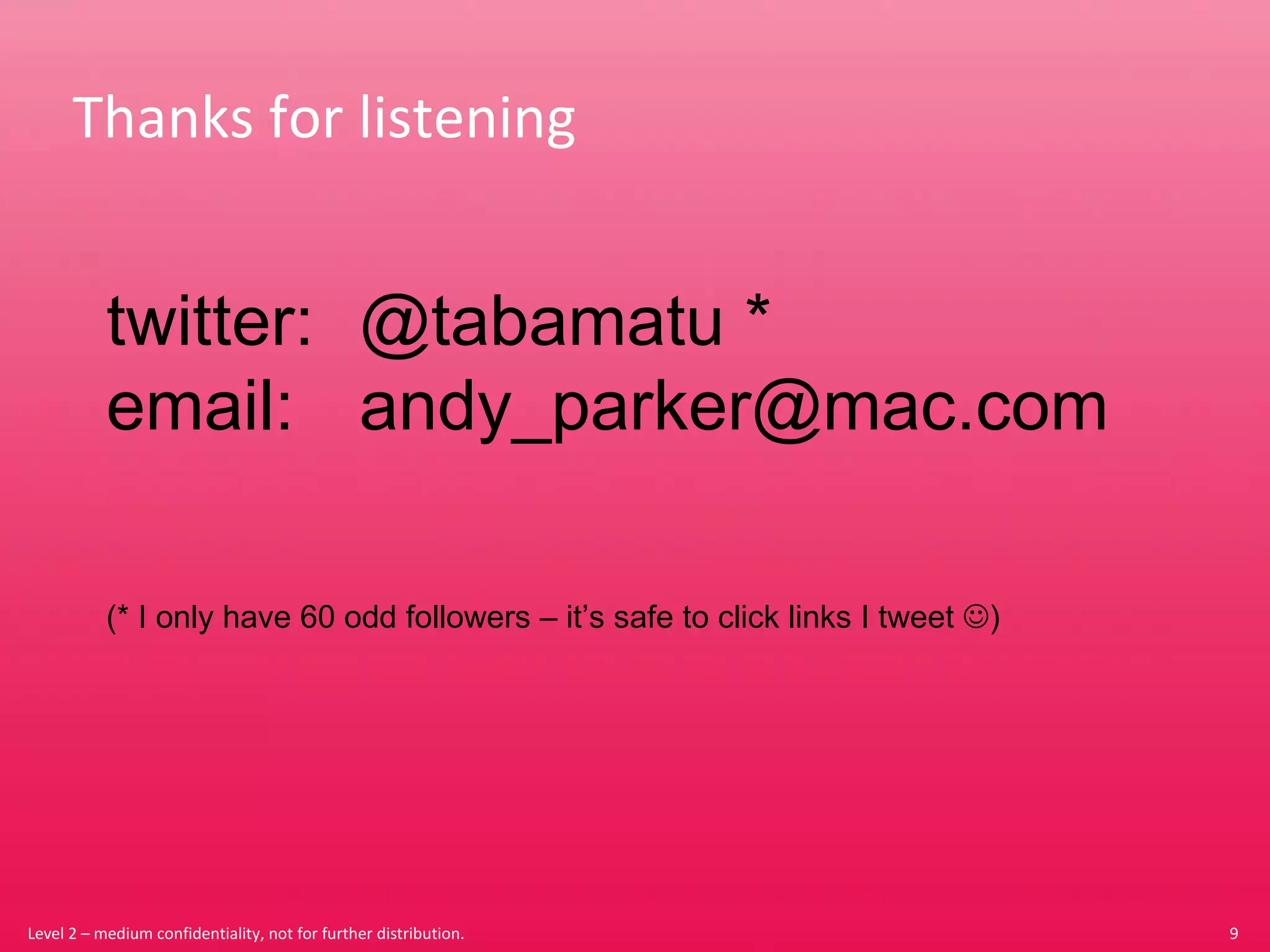 Thanks for listening Level 2 – medium confidentiality, not for further distribution. twitter:  @tabamatu * email:  [email_address] (* I only have 60 odd followers – it’s safe to click links I tweet   ) 