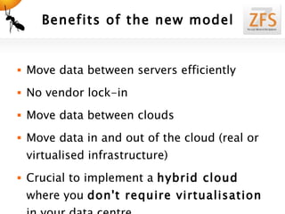 Benefits of the new model Move data between servers efficiently No vendor lock-in Move data between clouds Move data in and out of the cloud (real or virtualised infrastructure) Crucial to implement a  hybrid cloud  where you  don't require virtualisation  in your data centre 