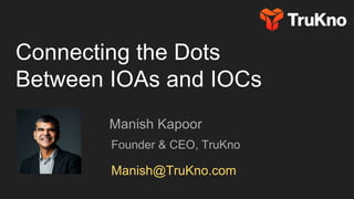 Connecting the Dots
Between IOAs and IOCs
Manish Kapoor
Founder & CEO, TruKno
Manish@TruKno.com
 