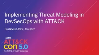 Implementing Threat Modeling in
DevSecOps with ATT&CK
Tina Newton-White, Accenture
 
