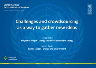 Challenges and crowdsourcing
as a way to gather new ideas
Siniša Rodić
Project Manager - Energy Efficiency/Renewable Energy
Sanjin Avdić
Sector Leader - Energy and Environment

 