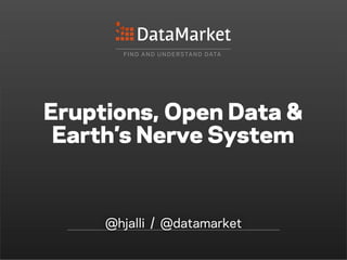F I N D A N D U N D E R S TA N D D ATA




Eruptions, Open Data &
 Earth’s Nerve System


     @hjalli / @datamarket
 