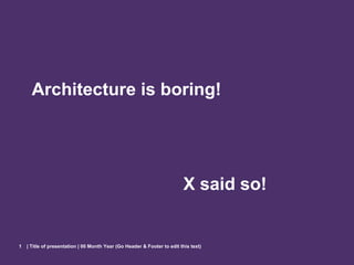 Architecture is boring!




                                                                         X said so!


1   | Title of presentation | 00 Month Year (Go Header & Footer to edit this text)
 