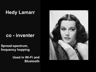 Hedy Lamarr



   co - inventer

Spread-spectrum,
frequency hopping

              Used in Wi-Fi and
                     ...